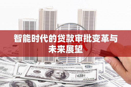 青州智能时代的贷款审批变革与未来展望