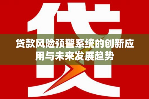 青州贷款风险预警系统的创新应用与未来发展趋势