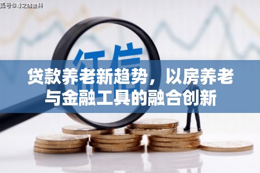 青州贷款养老新趋势，以房养老与金融工具的融合创新