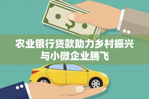 青州农业银行贷款助力乡村振兴与小微企业腾飞