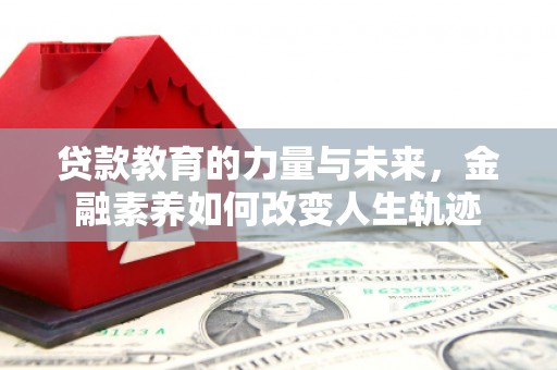 青州贷款教育的力量与未来，金融素养如何改变人生轨迹
