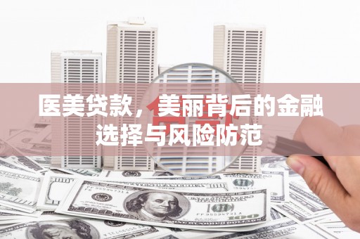 青州医美贷款，美丽背后的金融选择与风险防范